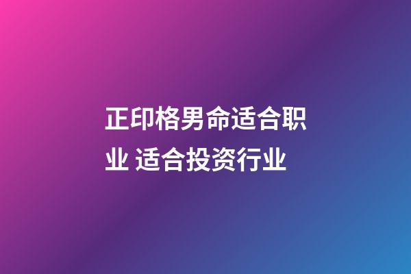 正印格男命适合职业 适合投资行业